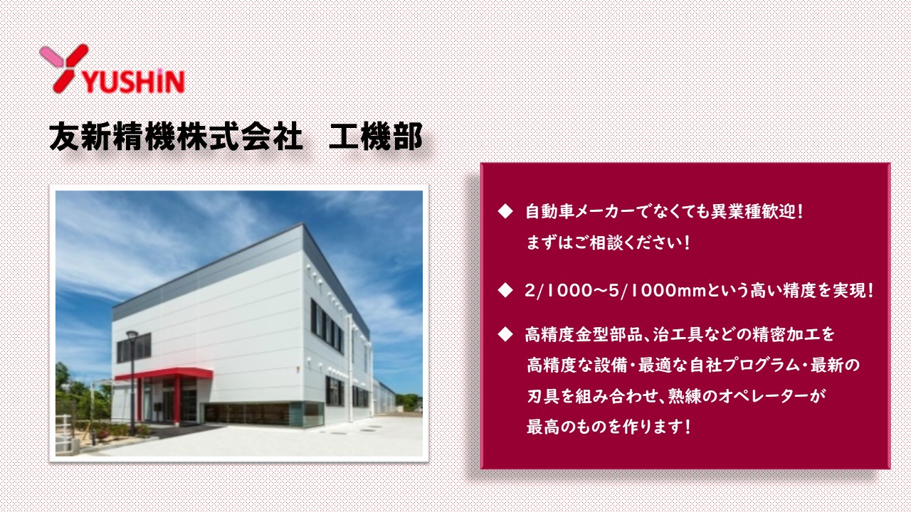 高精度金型部品、治工具などの精密加工を 　高精度な設備・最適な自社プログラム・最新の 　刃具を組み合わせ、熟練のオペレーターが 　最高のものを作ります