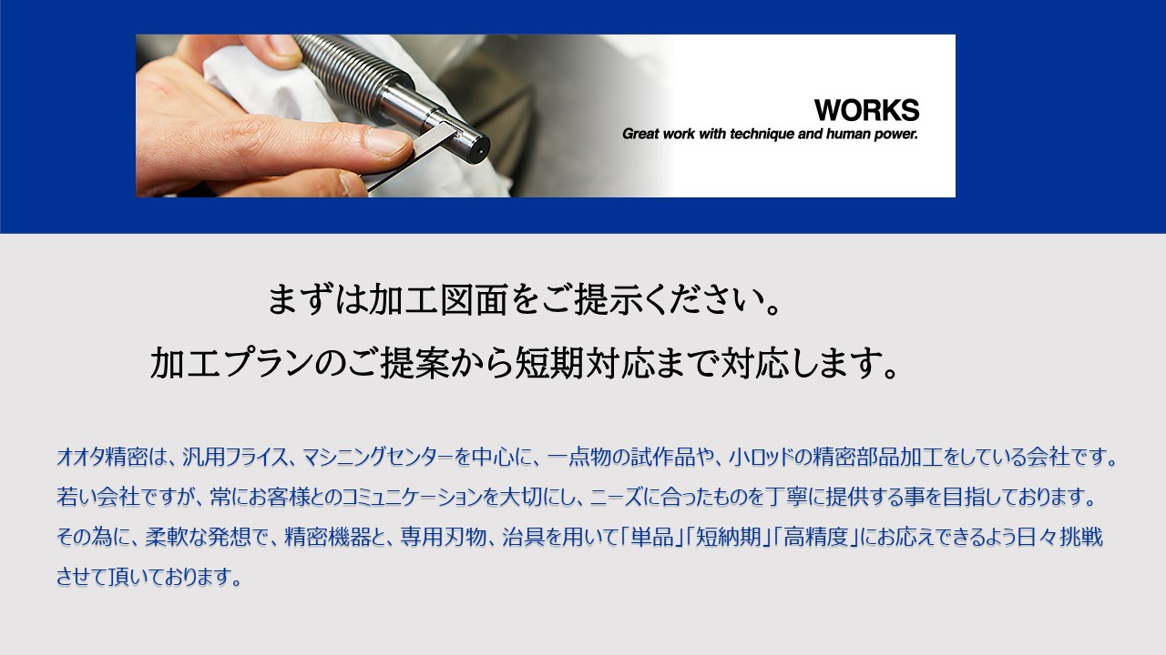 汎用フライス、マシニングセンターを中心に、一点物の試作品や、小ロッドの精密部品加工をしている会社　柔軟な発想で、精密機器と、専用刃物、治具を用いて「単品」「短納期」「高精度」にお応えできるよう日々挑戦