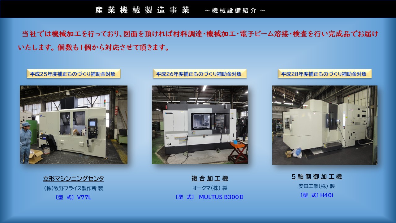 図面を頂ければ材料調達・機械加工・電子ビーム溶接・検査を行い完成品でお届けいたします　立形マシンニングセンタ　㈱牧野フライス製作所　V77L　複合加工機　オークマ㈱　MULTUS B300Ⅱ　5軸制御加工機　安田工業㈱　H40i